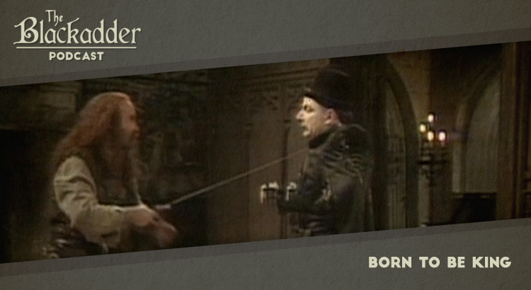 Born to be King - Episode 22 - The Blackadder Podcast